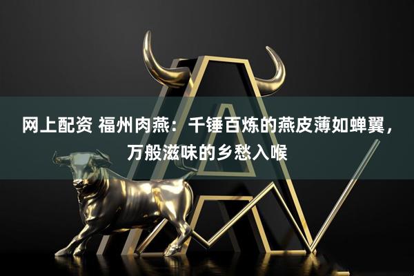 网上配资 福州肉燕：千锤百炼的燕皮薄如蝉翼，万般滋味的乡愁入喉