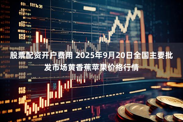 股票配资开户费用 2025年9月20日全国主要批发市场黄香蕉苹果价格行情