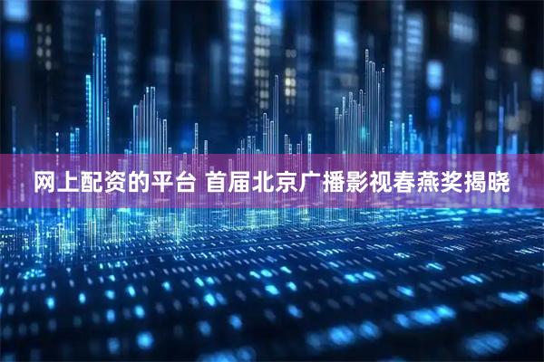 网上配资的平台 首届北京广播影视春燕奖揭晓