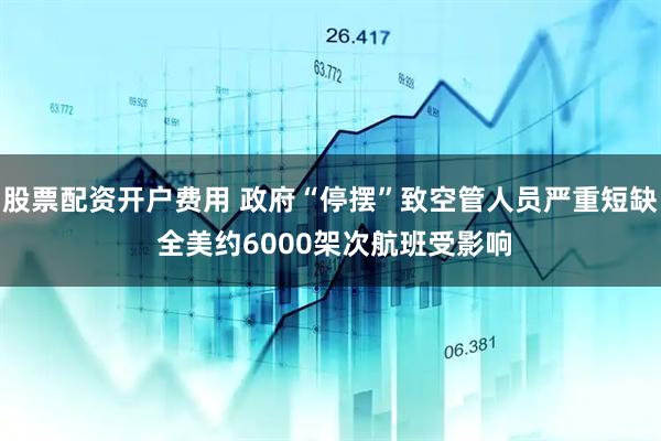 股票配资开户费用 政府“停摆”致空管人员严重短缺 全美约6000架次航班受影响