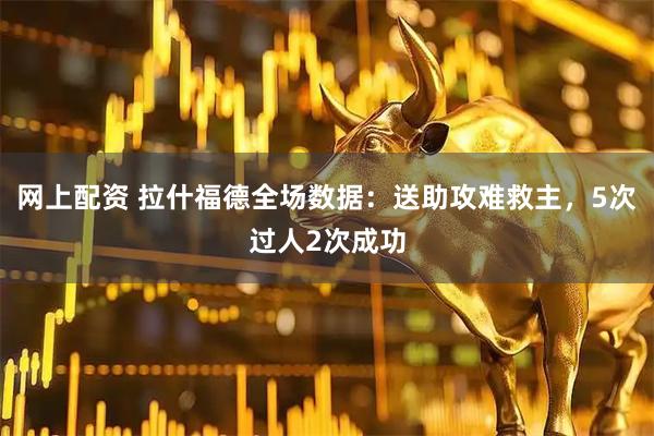 网上配资 拉什福德全场数据：送助攻难救主，5次过人2次成功