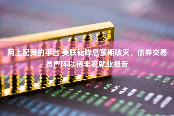 网上配资的平台 美联储降息预期破灭，债券交易员严阵以待非农就业报告