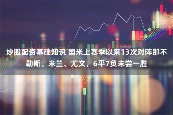 炒股配资基础知识 国米上赛季以来13次对阵那不勒斯、米兰、尤文，6平7负未尝一胜