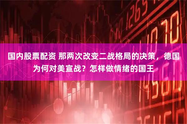 国内股票配资 那两次改变二战格局的决策，德国为何对美宣战？怎样做情绪的国王