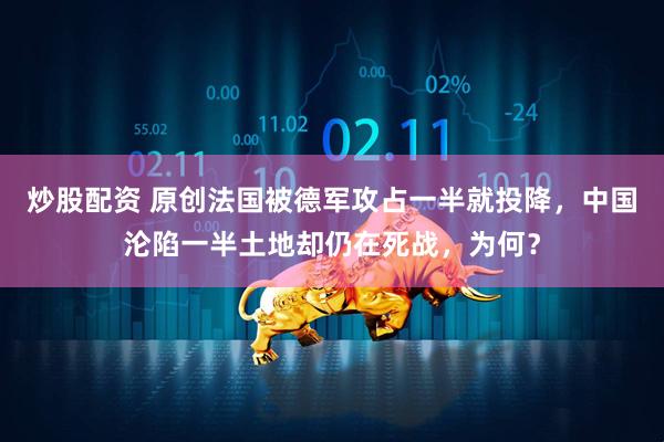 炒股配资 原创法国被德军攻占一半就投降，中国沦陷一半土地却仍在死战，为何？