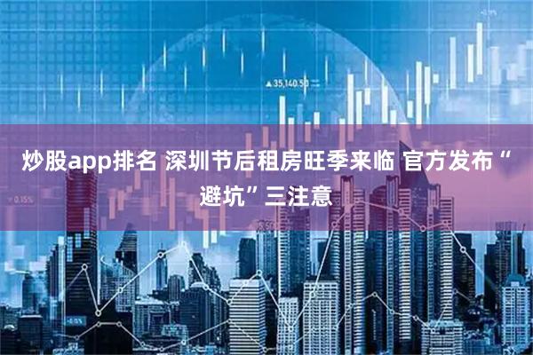 炒股app排名 深圳节后租房旺季来临 官方发布“避坑”三注意
