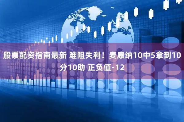 股票配资指南最新 难阻失利！麦康纳10中5拿到10分10助 正负值-12