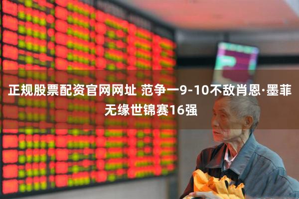 正规股票配资官网网址 范争一9-10不敌肖恩·墨菲 无缘世锦赛16强
