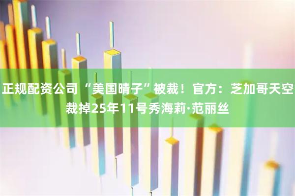 正规配资公司 “美国晴子”被裁！官方：芝加哥天空裁掉25年11号秀海莉·范丽丝