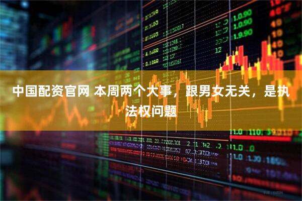中国配资官网 本周两个大事，跟男女无关，是执法权问题